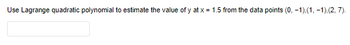 Use Lagrange quadratic polynomial to estimate the value of y at x = 1.5 from the data points (0, -1),(1, -1),(2, 7).