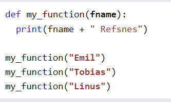 def my function(fname):
print (fname + " Refsnes")
my function("Emil")
my function("Tobias")
my_function("Linus")