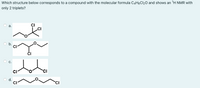 Which structure below corresponds to a compound with the molecular formula C4H3Cl2O and shows an 'H NMR with
only 2 triplets?
CI
.CI
а.
CI
C.
CI
CI
d.
CI
CI
