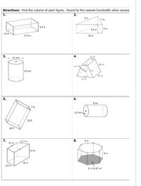 Directions: Find the volume of each figure. Round to the nearest hundredth when necess
1.
2.
9m
7 m
6.4 in
5 m
3.6 m
14 in
17.5 in
10 m
3.
E13 mm -
4.
15 cm
28 cm
25.7 cm
19 mm
20 cm
37 cm
5.
6.
8 km
7 ft
3.2 km-
25 ft
18 ft
7.
11 m
12.7 m
8.
4 in
14 m
9 in
16 m
9.5 m
B = 41.57 in?
