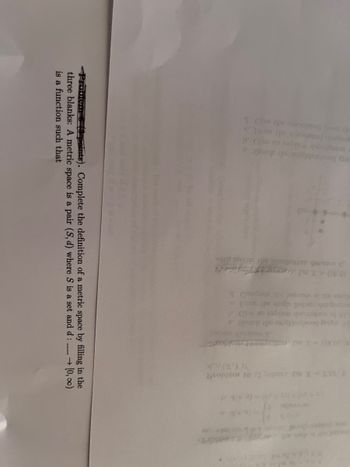 gorgash botstoors add werd
moghesh tilqzo na vid
ng bond toddging es dotal s
boonstelbaattedunk sdi sitism ditw
(0,0)) = 7.1.(angidae
late ads to shooted ads stequo b
brogab spetall olguis od ward o
dqug boodroddion sdt dotel2.8
X taladog S) 01 moldor
filling
Problem & (3 points). Complete the definition of a metric space by
three blanks: A metric space is a pair (S, d) where S is a set and d: ---- → [0,00)
in the
is a function such that
(9) d
salon vee