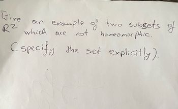 Live
R2 which
C specify
example of two subsets of
are
not
homeomorphic.
the set explicitly)