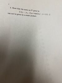 4. Show that the norm on l given by
I| (11,..., In...) ||0= sup{|r;| : j=1, 2, ...}
can not be given by a scalar product.
