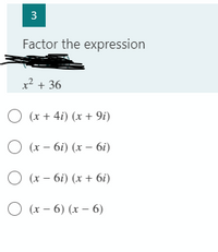 Factor the expression
x² + 36
O (x + 4i) (x + 9i)
О х- 6і) (х — 6і)
O (x - 6i) (x + 6i)
(x – 6) (x – 6)
3.
