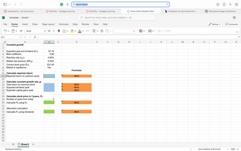 123
File
B11
45
5
<>
Assignments - you can access...
template Saved ✓
Home Insert Draw
Constant growth
A
Arial
Expected year-end dividend (D₁)
Beta coefficient
Risk-free rate (TRF)
6 Market risk premium (RPM)
7 Current stock price (Po)
Market in equilibrium
fx
8
9
10
Calculate
return:
11 Required return on common stock
12
13 Calculate constant growth rate, g:
14 Total return on common stock
15 Expected dividend yield
16 Expected capital gains yield
17
Workbook Statistics
18 Calculate stock price in 3 years, P3:
19 Number of years from today
20 Calculate P3 using Po
21
22 Alternative calculation:
23 Calculate P3 using dividends
24
25
26
27
28
29
30
31
32
33
<
Sheet1 +
MindTap - Cengage Learning
Page Layout
V 10
B
$1.75
0.90
4.60%
5.50%
$31.00
Yes
3
B
C
about:blank
Formulas Data
D
Formulas
#N/A
#N/A
#N/A
#N/A
#N/A
#N/A
Mind Tap - Cengage Learning
V
Review View
Search for tools, help, and more (Option + Q)
E
Help
ab
F
G
Excel Online Student Work
H
J
>
K
b Answered: you have observed t...
:
M
N
O
C https://www.chegg.com/homew...
Editing ✓
P
Give Feedback to Microsoft
+
Comments
T
R
100% +