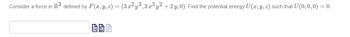 Consider a force in R³ defined by F(x, y, z) = (3x²y³,3 x³y² + 2y,0). Find the potential energy U(x, y, z) such that U(0,0,0) = 0.