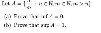 Let A = {
-
m
nЄN, m € N, m > n}.
(a) Prove that inf A = 0.
(b) Prove that sup A = 1.