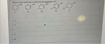 Which of the following is relatively the strongest acid?
OH
OH
OH
Oll
01
ONV
111
II
III
00
IV