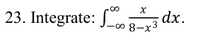 **Problem 23:**

Evaluate the integral:

\[
\int_{-\infty}^{\infty} \frac{x}{8 - x^3} \, dx.
\]