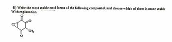 B) Write the most stable enol forms of the following compound, and choose which of them is more stable
With explanation.
CH₂