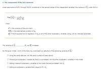 7. The components of the OLS variances
Under assumptions MLR.1 through MLR.5, conditional on the sample values of the independent variables, the variance of B; under OLS is:
Var (5) = st )
SST;(1-R£)
where
o? = the variance of the error term
SST; = the total sample variation of 1;
R = the R-squared from a regression of I; on all of the other explanatory variables, along with an intercept parameter
%3D
The variance of Bj.
as R; increases.
For the given model, which of the following would lead to a reduction of the sampling variance of B;?
Using the same data set with the same number of observations
O choosing an explanatory variable Ik that is uncorrelated
the other explanatory variables in the model
Adding irrelevant explanatory variables to the model that are correlated with I;
Adding an explanatory variable that is equal to 5+1;
