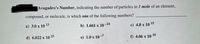 Avagadro's Number, indicating the number of particles in I mole of an element,
compound, or molecule, is which one of the following numbers?
a) 3.0 x 10 13
b) 1.661 x 10
-24
c) 4.8 x 10 15
d) 6.022 x 10
23
e) 1.0 x 10 -7
f) 4.06 x 10 10

