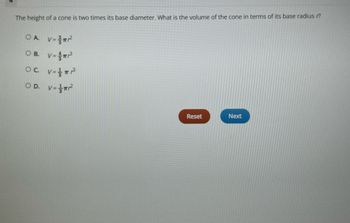 The height of a cone is two times its base diameter. What is the volume of the cone in terms of its base radius r?
OA V=²
OB. V-³
OC. V=²³
V=²2²
O D.
Reset
Next