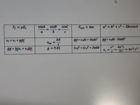 Fr = µF
sinA
sinB
sinC
Fnet = ma
a2 = b2 + c2- 2bccosA
%3D
a
b
C
V2 = V1 + aAt
Ad
Vav =
Ad = V,At + %aA?
Ad = vAt-KaA?
%3D
%3D
ww
Ad %(v1 + V2)At
g = 9.81
(v2 = (vi} + 2aAd
4n2r
- 4n²rf2
%3D
%3D
%3D
ww
ac =- =
T2
%D
