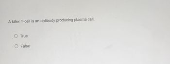 A killer T-cell is an antibody producing plasma cell.
True
False