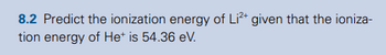 8.2 Predict the ionization energy of Li²+ given that the ioniza-
tion energy of Het is 54.36 eV.