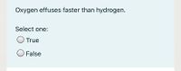 Oxygen effuses faster than hydrogen.
Select one:
O True
O False
