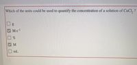 Which of the units could be used to quantify the concentration of a solution of CUCI, ?
V M.s-1
M
mL
