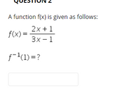 A function f(x) is given as follows:
2x + 1
f(x) =
3x - 1
f-(1) =?
