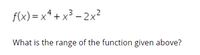 f(x) = x* + x³ – 2x?
What is the range of the function given above?
