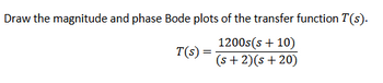 Draw the magnitude and phase Bode plots of the transfer function T(s).
T(s) =
1200s(s + 10)
(s+2)(s+20)