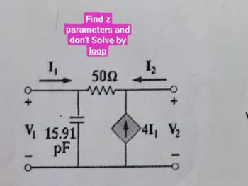 I₁
Find z
parameters and
don't Solve by
loop
V₁ 15.91
pF
5052
ww
1₂
>41, V₂
19