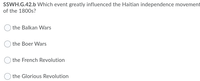 SSWH.G.42.b Which event greatly influenced the Haitian independence movement
of the 1800s?
the Balkan Wars
the Boer Wars
the French Revolution
the Glorious Revolution
