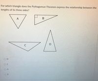 For which triangle does the Pythagorean Theorem express the relationship between the
lengths of its three sides?
A
В
C
A

