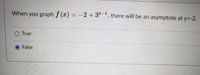 When you graph f (x) = -2+ 32-1, there will be an asymptote at y=-2.
O True
False
