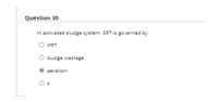 Question 30
In activated sludge system, SRT is governed by
O HRT
sludge wastage
aeration
