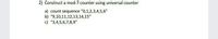 2) Construct a mod-7 counter using universal counter
a) count sequence "0,1,2,3,4,5,6"
b) "9,10,11,12,13,14,15"
c) "3,4,5,6,7,8,9"
