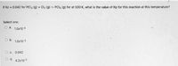 If Kc 0.042 for PCI3 (g) + Cl2 (g) PCIS (g) for at 500 K, what is the value of Kp for this reaction at this temperature?
Select one:
O a.
1.0x10-5
Ob.
1.0x10-3
O C. 0.042
O d.
4.2x10-3
