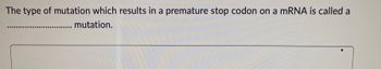 The type of mutation which results in a premature stop codon on a mRNA is called a
....... mutation.