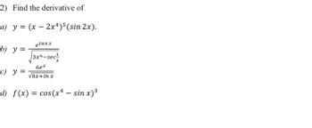 2) Find the derivative of
a) y = (x-2x¹)5 (sin 2x).
etanx
3x6-sec¹
6ex
c) y = √8x+In x
d) f(x) = cos(x4 - sin x)³
b) y =