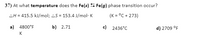 37) At what temperature does the Fe(s) 5 Fe(g) phase transition occur?
AH = 415.5 kJ/mol; AS = 153.4 J/mol· K
(K = °C + 273)
a) 4800°F
b) 2.71
c) 2436°C
d) 2709 °F
K
