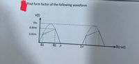 Find form factor of the following waveform
v(t)
Vm
0.8Vm
0.5Vm
01
02 л
0(rad)
