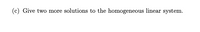 (c) Give two more solutions to the homogeneous linear system.
