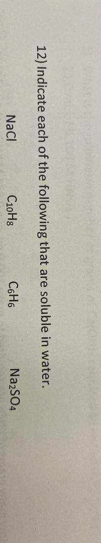 12) Indicate each of the following that are soluble in water.
NaCl
C10H8
C6H6
NazSO4
