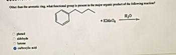 Other than the aromatic ring, what functional group is present in the major organic product of the following reaction?
phenol
aldehyde
O carboxylic acid
000
+ KMnO₂
H₂O