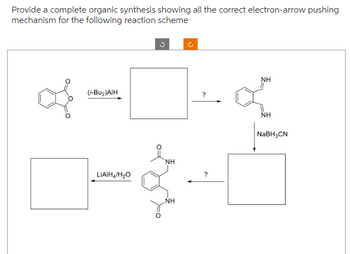 Provide a complete organic synthesis showing all the correct electron-arrow pushing
mechanism for the following reaction scheme
(i-Bu₂)AIH
LiAlH₂/H₂O
NH
NH
?
?
NH
NaBH3CN