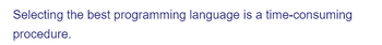 Selecting the best programming language is a time-consuming
procedure.