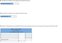 2. Calculate the company's cost of goods purchased for the year.
Cost of goods purchased
3. Calculate the company's cost of goods sold for the year.
Cost of goods sold
4. Present a multiple-step income statement that lists the company's net sales, cost of goods sold, and gross profit from sales.
MENDELSTEIN COMPANY
Income Statement
For Year Ended October 31, 2020
Operating expenses:
