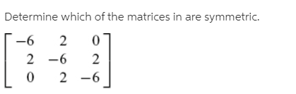 Determine which of the matrices in are symmetric.
-6
2
2 -6
2 -6
