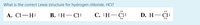 What is the correct Lewis structure for hydrogen chloride, HCI?
А. CI— Н:
В. :Н—СІ:
С. :Н — СІ:
D. H-Ci:
