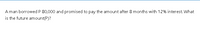 A man borrowed P 80,000 and promised to pay the amount after 8 months with 12% interest. What
is the future amount(P)?
