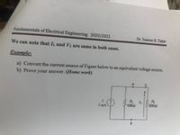 Fundamentals of Electrical Engineering 2020/2021
Dr. Yaseen H. Tahir
We can note that IL and Vi are same in both cases.
Example:
a) Convert the current source of Figure below to an equivalent voltage source.
b) Prove your answer. (Home work)
Rs
10KQ
20KO
5 mA
b.
