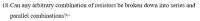 18.Can any arbitrary combination of resistors be broken down into series and
parallel combinations?-
