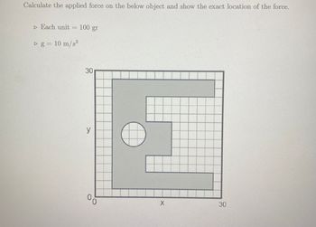 Calculate the applied force on the below object and show the exact location of the force.
▷ Each unit
COM
D_g = 10m/s2
100 gr
30
y
X
2
30