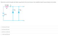 Determine current through each diode respectively in the circuit shown. Use simplified model. Assume diodes to be similar.
0.5 kN I1
R
Ipi
I2
15 V
O 14.3 mA, 17.4 mA
O 14.3 mA, 14.3 mA
O 18.9 mA, -18.9 mA
O -25.2 mA, 20.2 mA
