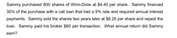 Sammy purchased 800 shares of Winn-Dixie at $4.40 per share. Sammy financed
35% of the purchase with a call loan that had a 9% rate and required annual interest
payments. Sammy sold the shares two years later at $6.25 per share and repaid the
loan. Sammy paid his broker $80 per transaction. What annual return did Sammy
earn?
